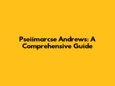 Pseiimarcse Andrews: A Comprehensive Guide