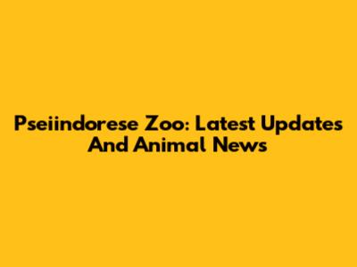 Pseiindorese Zoo: Latest Updates And Animal News