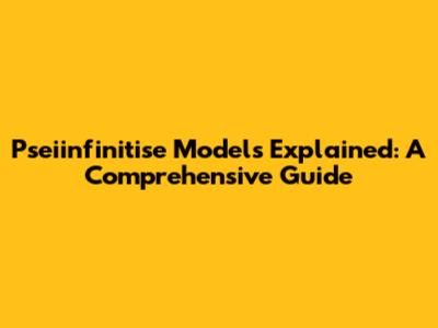 Pseiinfinitise Models Explained: A Comprehensive Guide