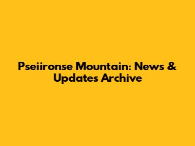Pseiironse Mountain: News & Updates Archive