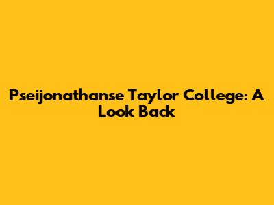 Pseijonathanse Taylor College: A Look Back