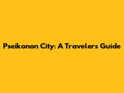 Pseikonon City: A Traveler's Guide