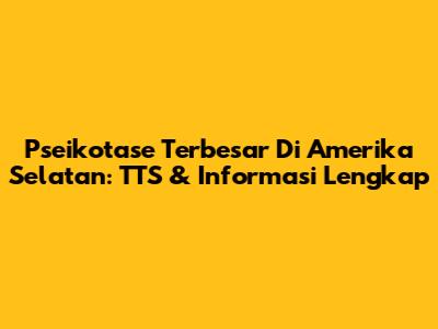 Pseikotase Terbesar Di Amerika Selatan: TTS & Informasi Lengkap
