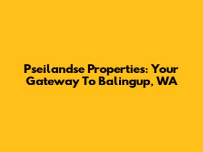 Pseilandse Properties: Your Gateway To Balingup, WA