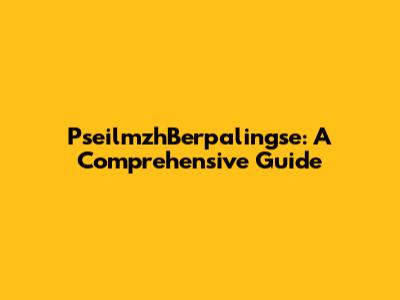 PseilmzhBerpalingse: A Comprehensive Guide