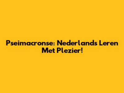 Pseimacronse: Nederlands Leren Met Plezier!