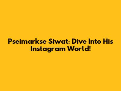 Pseimarkse Siwat: Dive Into His Instagram World!