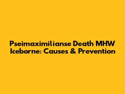 Pseimaximilianse Death MHW Iceborne: Causes & Prevention