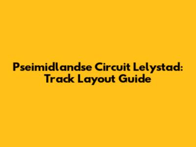 Pseimidlandse Circuit Lelystad: Track Layout Guide