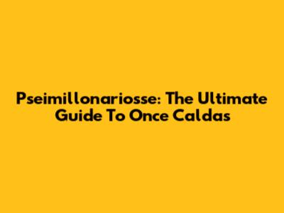 Pseimillonariosse: The Ultimate Guide To Once Caldas