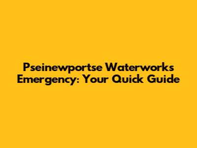 Pseinewportse Waterworks Emergency: Your Quick Guide