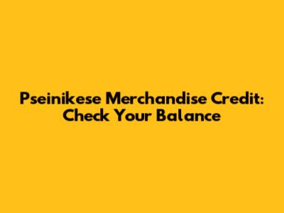Pseinikese Merchandise Credit: Check Your Balance