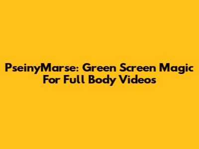 PseinyMarse: Green Screen Magic For Full Body Videos