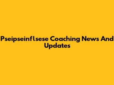 Pseipseinflsese Coaching News And Updates