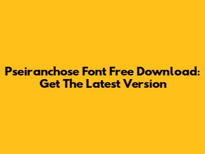 Pseiranchose Font Free Download: Get The Latest Version