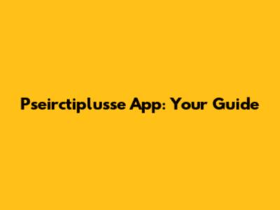 Pseirctiplusse App: Your Guide