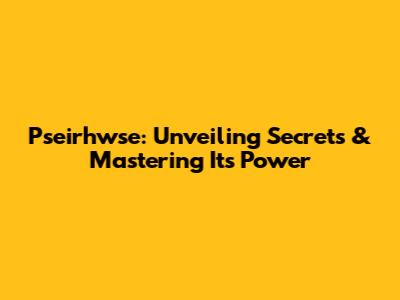 Pseirhwse: Unveiling Secrets & Mastering Its Power