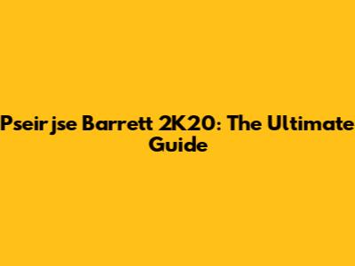 Pseirjse Barrett 2K20: The Ultimate Guide