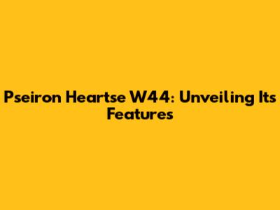 Pseiron Heartse W44: Unveiling Its Features