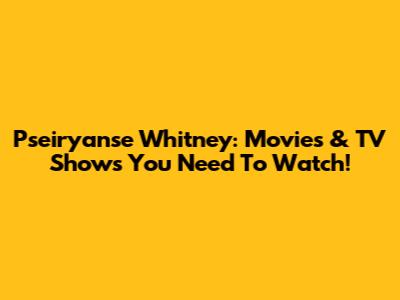 Pseiryanse Whitney: Movies & TV Shows You Need To Watch!