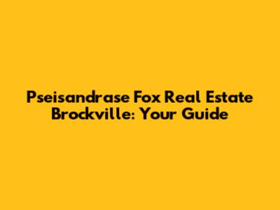Pseisandrase Fox Real Estate Brockville: Your Guide