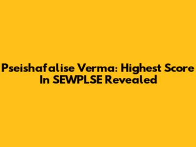 Pseishafalise Verma: Highest Score In SEWPLSE Revealed