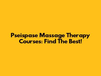Pseispase Massage Therapy Courses: Find The Best!