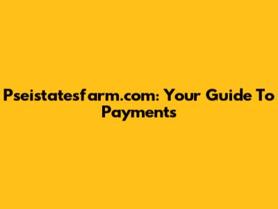 Pseistatesfarm.com: Your Guide To Payments
