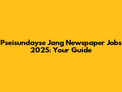Pseisundayse Jang Newspaper Jobs 2025: Your Guide