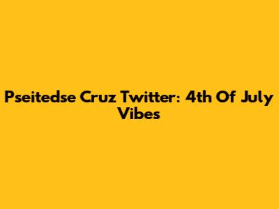 Pseitedse Cruz Twitter: 4th Of July Vibes