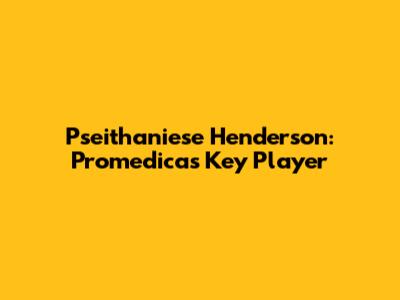Pseithaniese Henderson: Promedica's Key Player