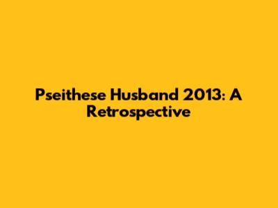 Pseithese Husband 2013: A Retrospective