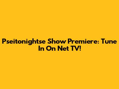 Pseitonightse Show Premiere: Tune In On Net TV!