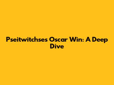 Pseitwitchse's Oscar Win: A Deep Dive