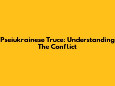 Pseiukrainese Truce: Understanding The Conflict