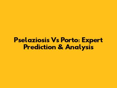 Pselaziosis Vs Porto: Expert Prediction & Analysis