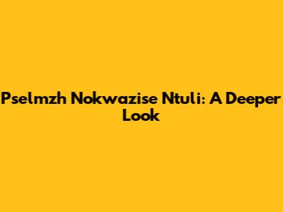 Pselmzh Nokwazise Ntuli: A Deeper Look
