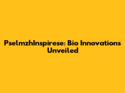 PselmzhInspirese: Bio Innovations Unveiled