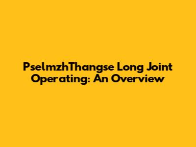 PselmzhThangse Long Joint Operating: An Overview