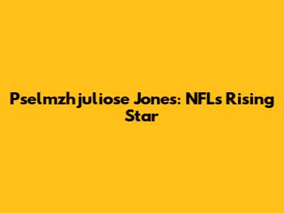 Pselmzhjuliose Jones: NFL's Rising Star