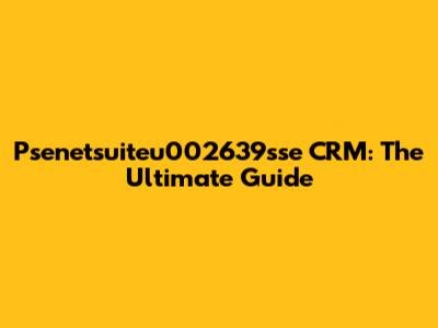 Psenetsuiteu002639sse CRM: The Ultimate Guide