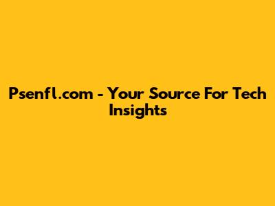 Psenfl.com - Your Source For Tech Insights