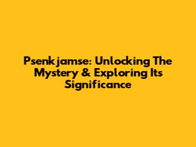 Psenkjamse: Unlocking The Mystery & Exploring Its Significance