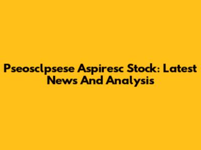 Pseosclpsese Aspiresc Stock: Latest News And Analysis