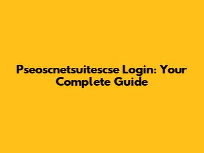 Pseoscnetsuitescse Login: Your Complete Guide