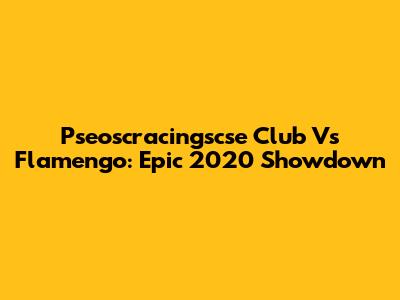 Pseoscracingscse Club Vs Flamengo: Epic 2020 Showdown