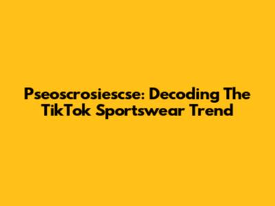 Pseoscrosiescse: Decoding The TikTok Sportswear Trend
