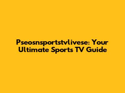 Pseosnsportstvlivese: Your Ultimate Sports TV Guide