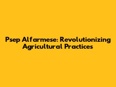Psep Alfarmese: Revolutionizing Agricultural Practices