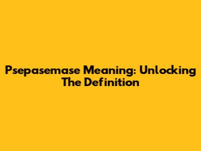 Psepasemase Meaning: Unlocking The Definition